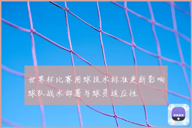 世界杯比赛用球技术标准更新影响球队战术部署与球员适应性