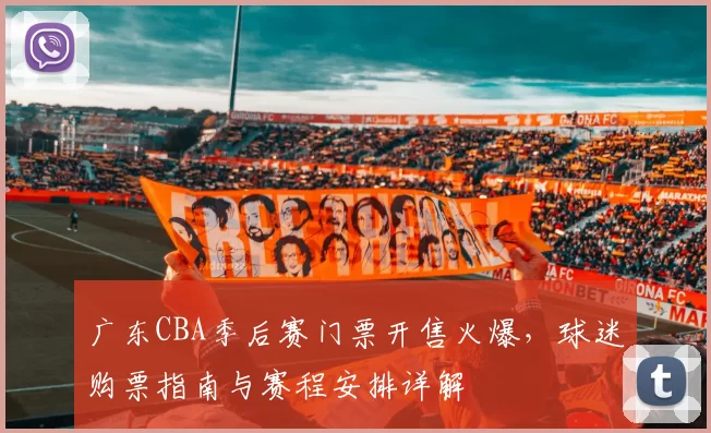 广东CBA季后赛门票开售火爆,球迷购票指南与赛程安排详解