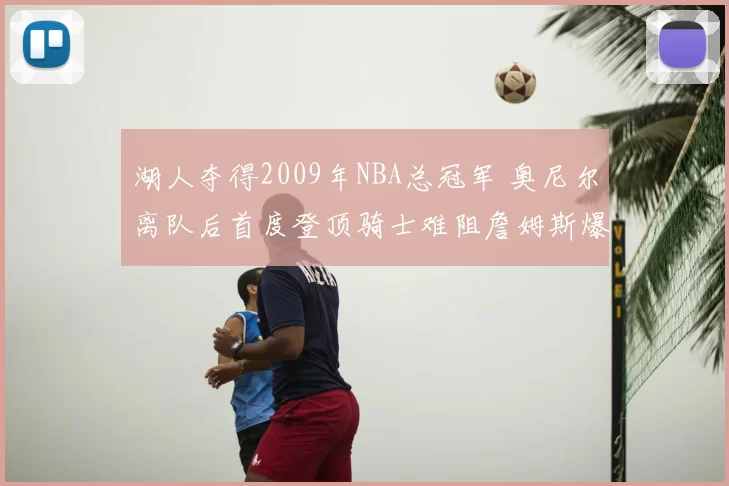 湖人夺得2009年NBA总冠军 奥尼尔离队后首度登顶骑士难阻詹姆斯爆发