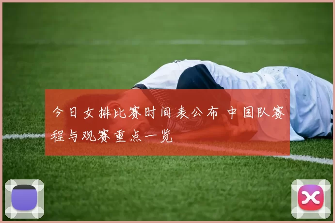 今日女排比赛时间表公布 中国队赛程与观赛重点一览