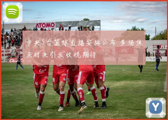 中央5台篮球直播安排公布 多场焦点对决引发收视期待