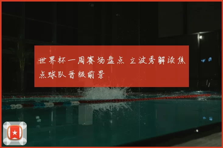 世界杯一周赛场盘点 立波秀解读焦点球队晋级前景