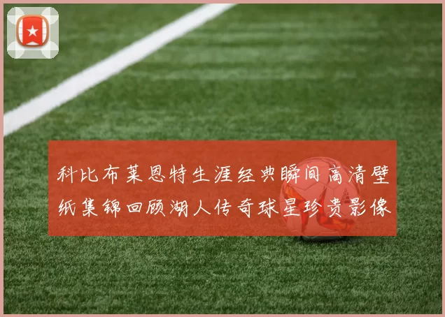 科比布莱恩特生涯经典瞬间高清壁纸集锦回顾湖人传奇球星珍贵影像