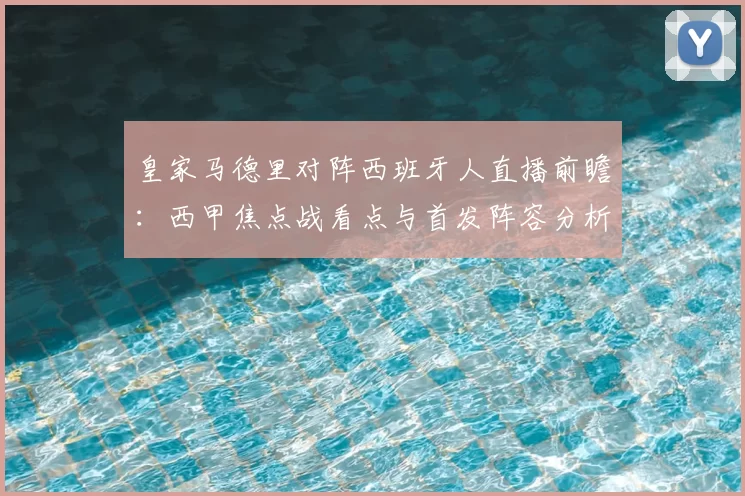 皇家马德里对阵西班牙人直播前瞻：西甲焦点战看点与首发阵容分析