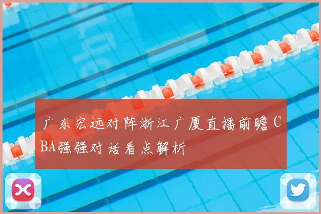 广东宏远对阵浙江广厦直播前瞻 CBA强强对话看点解析