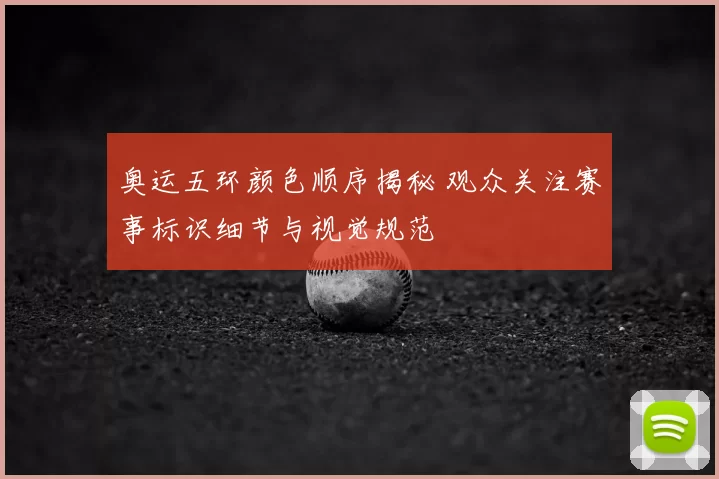 奥运五环颜色顺序揭秘 观众关注赛事标识细节与视觉规范