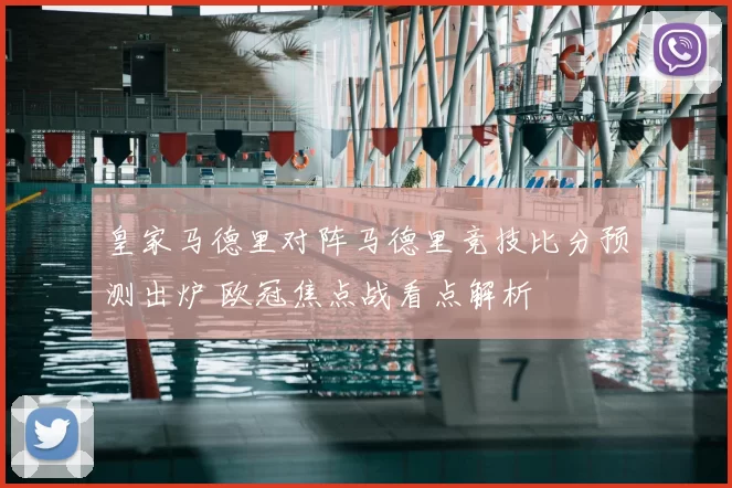 皇家马德里对阵马德里竞技比分预测出炉 欧冠焦点战看点解析