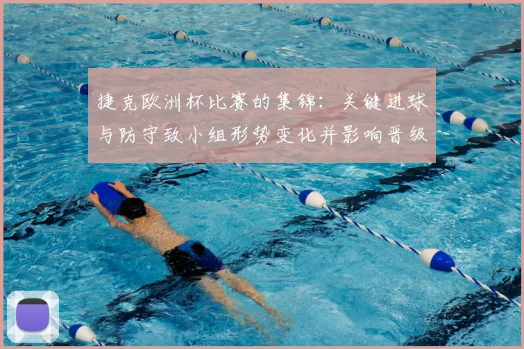 捷克欧洲杯比赛的集锦：关键进球与防守致小组形势变化并影响晋级概率