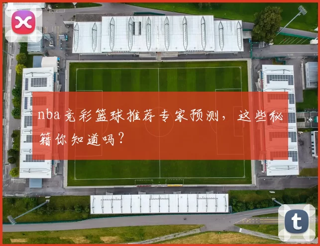 nba竞彩篮球推荐专家预测，这些秘籍你知道吗？