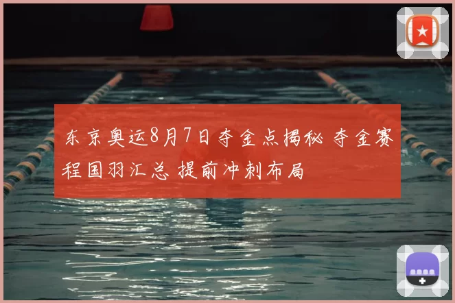 东京奥运8月7日夺金点揭秘 夺金赛程国羽汇总 提前冲刺布局