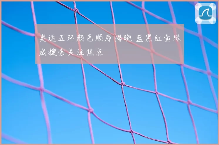 奥运五环颜色顺序揭晓 蓝黑红黄绿成搜索关注焦点