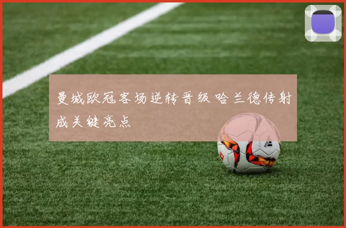 曼城欧冠客场逆转晋级 哈兰德传射成关键亮点
