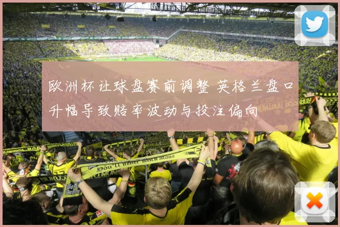 欧洲杯让球盘赛前调整 英格兰盘口升幅导致赔率波动与投注偏向