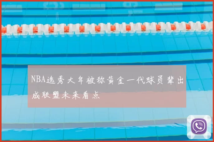 NBA选秀大年被称黄金一代球员辈出成联盟未来看点