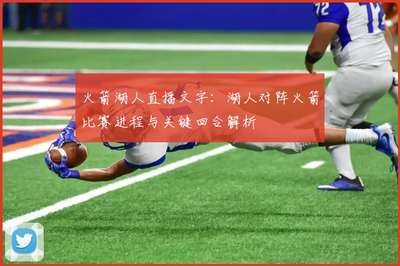 火箭湖人直播文字：湖人对阵火箭比赛进程与关键回合解析