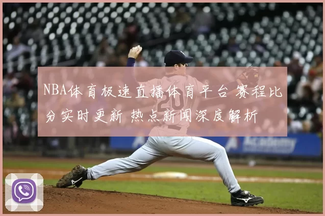 NBA体育极速直播体育平台 赛程比分实时更新 热点新闻深度解析