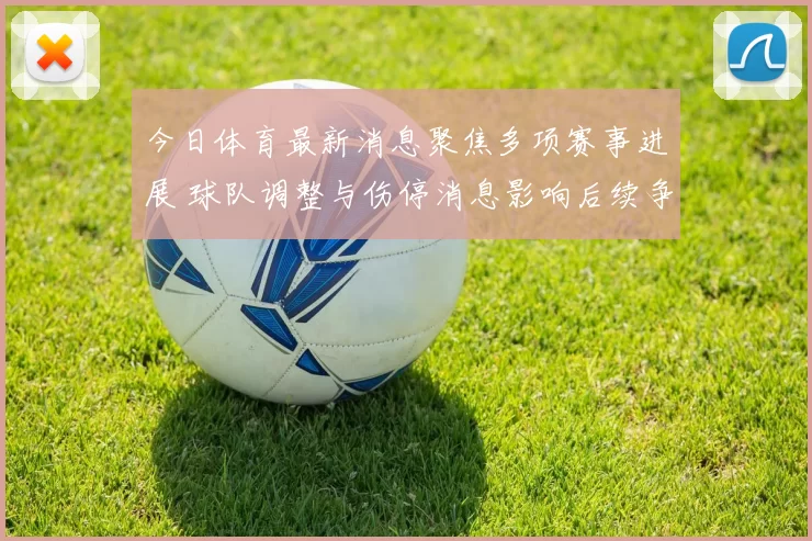 今日体育最新消息聚焦多项赛事进展 球队调整与伤停消息影响后续争夺