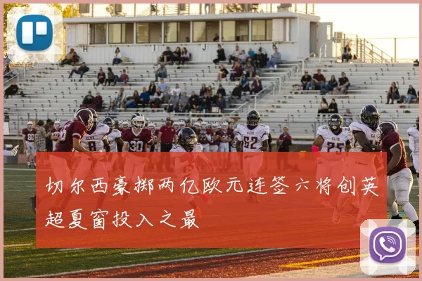 切尔西豪掷两亿欧元连签六将创英超夏窗投入之最