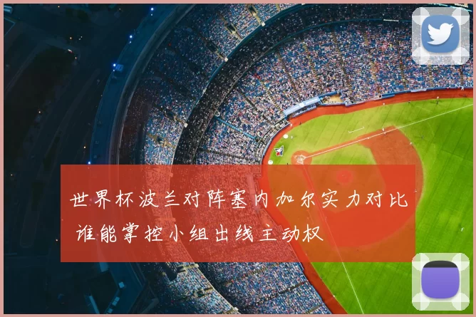 世界杯波兰对阵塞内加尔实力对比 谁能掌控小组出线主动权