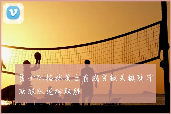 勇士队格林复出首战贡献关键防守助球队逆转取胜