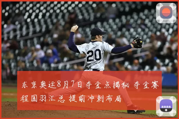 东京奥运8月7日夺金点揭秘 夺金赛程国羽汇总 提前冲刺布局