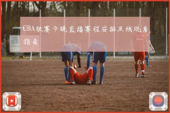 CBA联赛今晚直播赛程安排及线观看指南