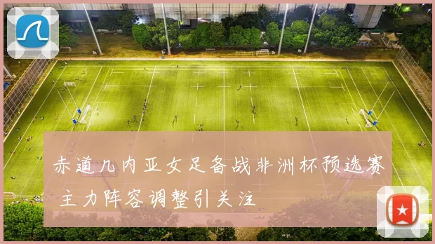 赤道几内亚女足备战非洲杯预选赛 主力阵容调整引关注
