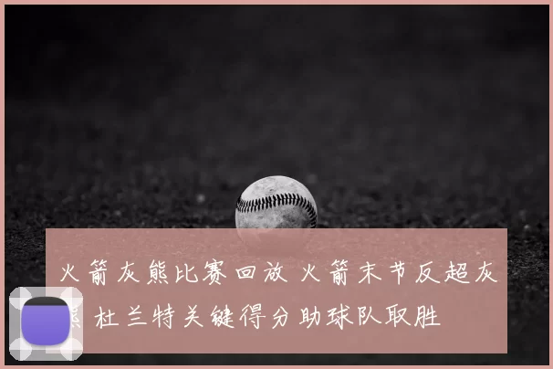 火箭灰熊比赛回放 火箭末节反超灰熊 杜兰特关键得分助球队取胜