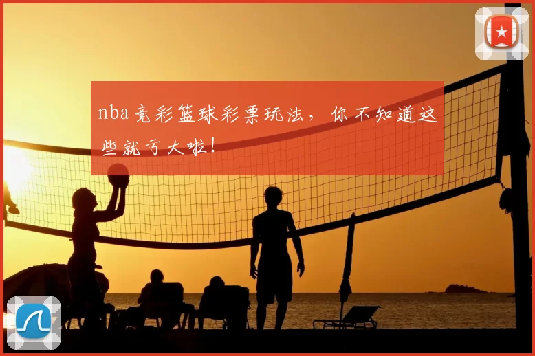 nba竞彩篮球彩票玩法，你不知道这些就亏大啦！