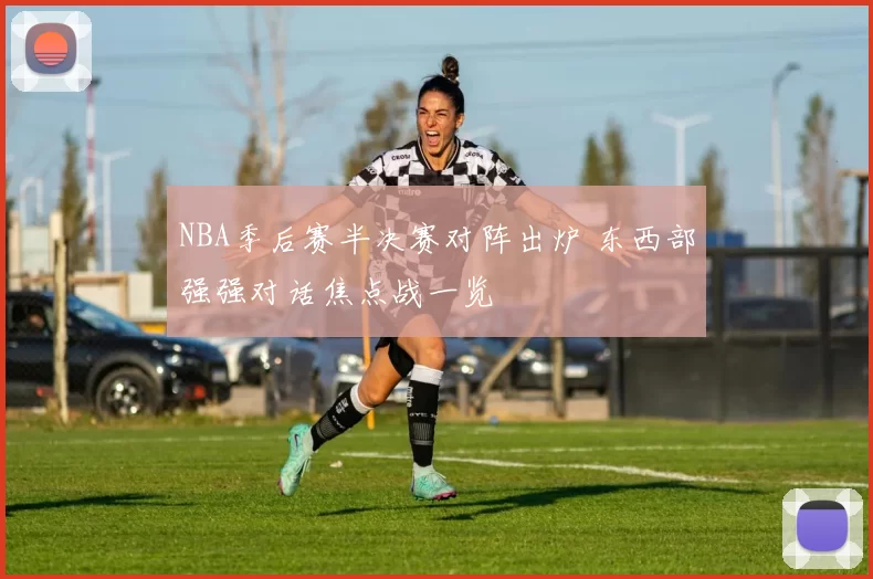 NBA季后赛半决赛对阵出炉 东西部强强对话焦点战一览