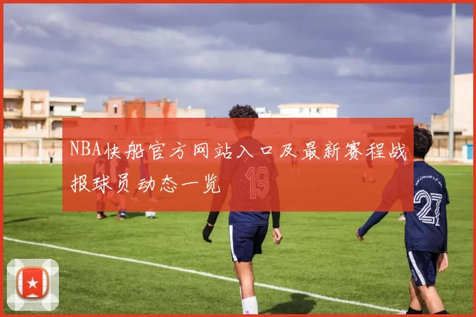 NBA快船官方网站入口及最新赛程战报球员动态一览