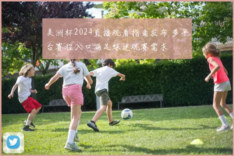 美洲杯2024直播观看指南发布 多平台赛程入口满足球迷观赛需求