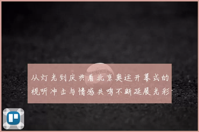 从灯光到庆典看北京奥运开幕式的视听冲击与情感共鸣不断延展光彩