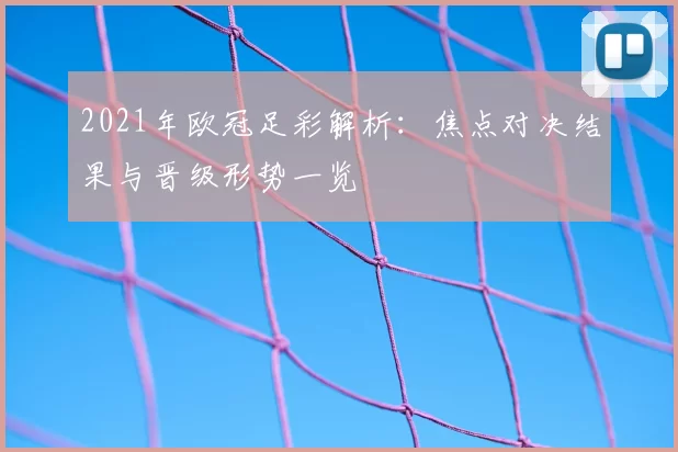 2021年欧冠足彩解析：焦点对决结果与晋级形势一览