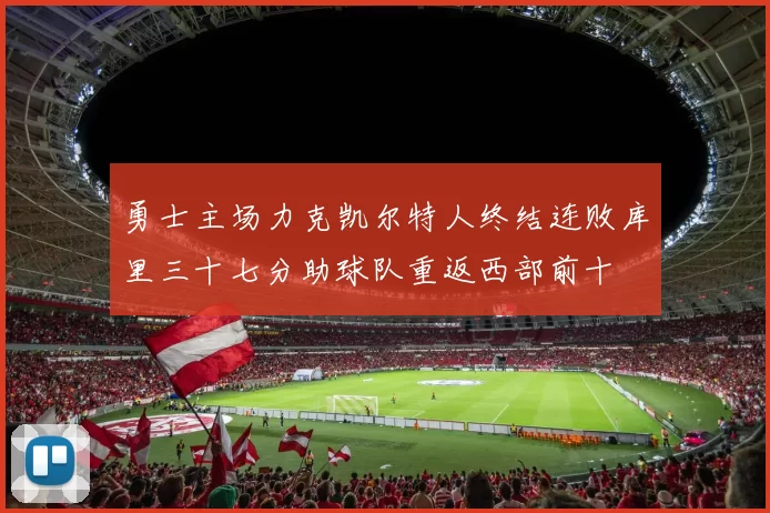 勇士主场力克凯尔特人终结连败库里三十七分助球队重返西部前十