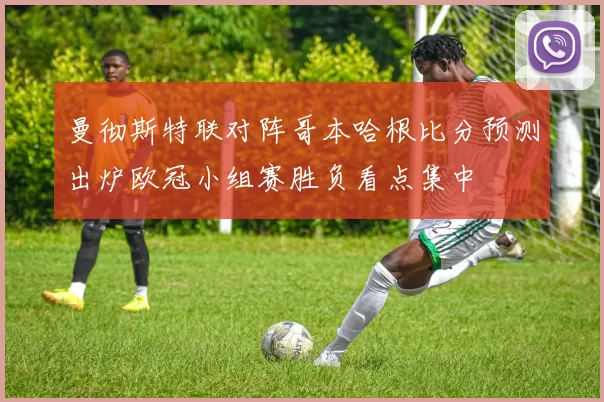 曼彻斯特联对阵哥本哈根比分预测出炉欧冠小组赛胜负看点集中