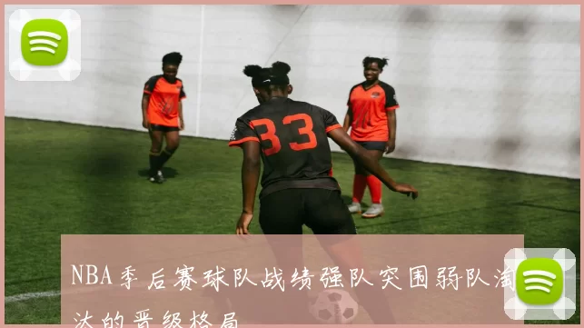 NBA季后赛球队战绩强队突围弱队淘汰的晋级格局