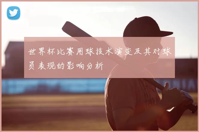 世界杯比赛用球技术演变及其对球员表现的影响分析