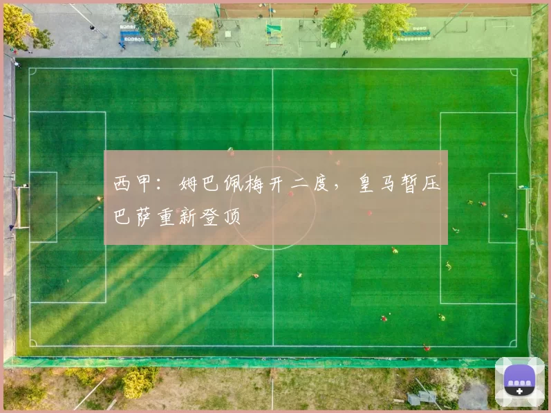 西甲：姆巴佩梅开二度，皇马暂压巴萨重新登顶