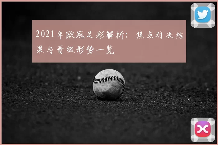 2021年欧冠足彩解析：焦点对决结果与晋级形势一览