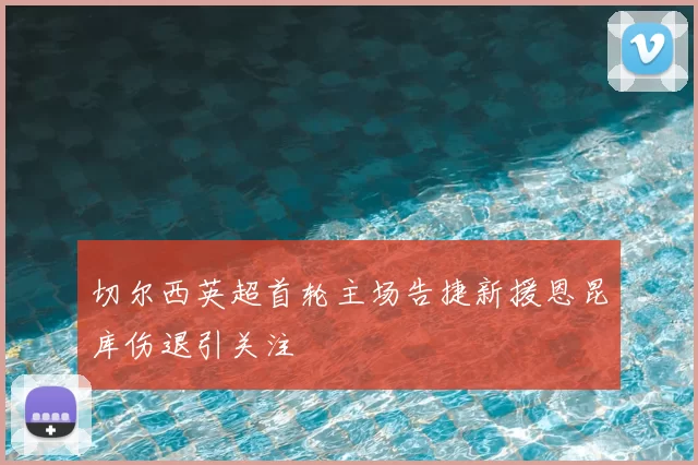 切尔西英超首轮主场告捷新援恩昆库伤退引关注