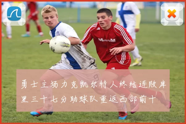 勇士主场力克凯尔特人终结连败库里三十七分助球队重返西部前十