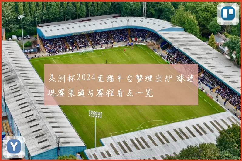 美洲杯2024直播平台整理出炉 球迷观赛渠道与赛程看点一览