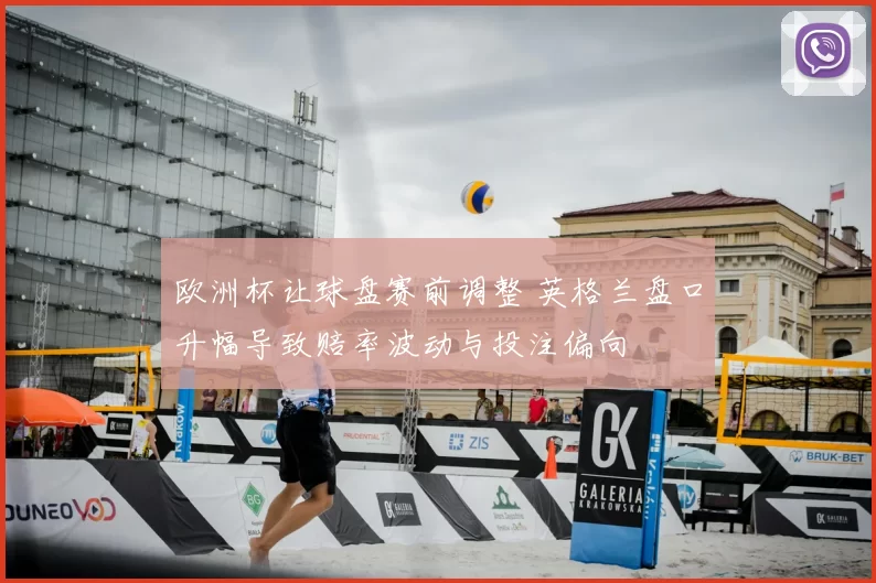 欧洲杯让球盘赛前调整 英格兰盘口升幅导致赔率波动与投注偏向