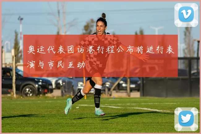 奥运代表团访港行程公布将进行表演与市民互动