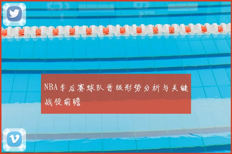 NBA季后赛球队晋级形势分析与关键战役前瞻