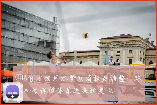 CBA官方饮用水赞助商权益调整，球队补给保障体系迎来新变化