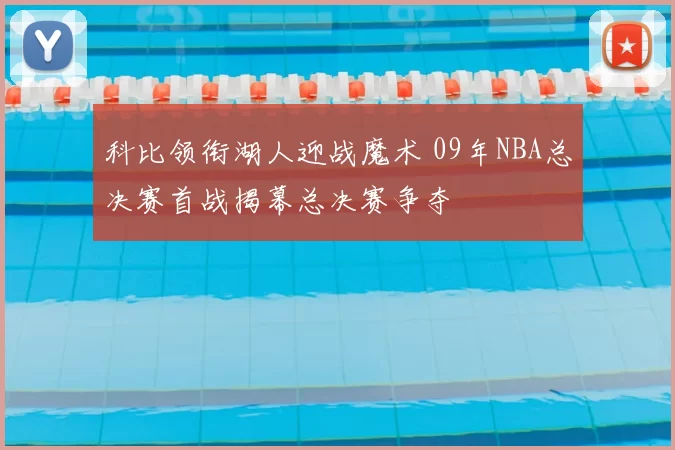 科比领衔湖人迎战魔术 09年NBA总决赛首战揭幕总决赛争夺