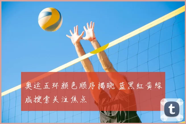 奥运五环颜色顺序揭晓 蓝黑红黄绿成搜索关注焦点