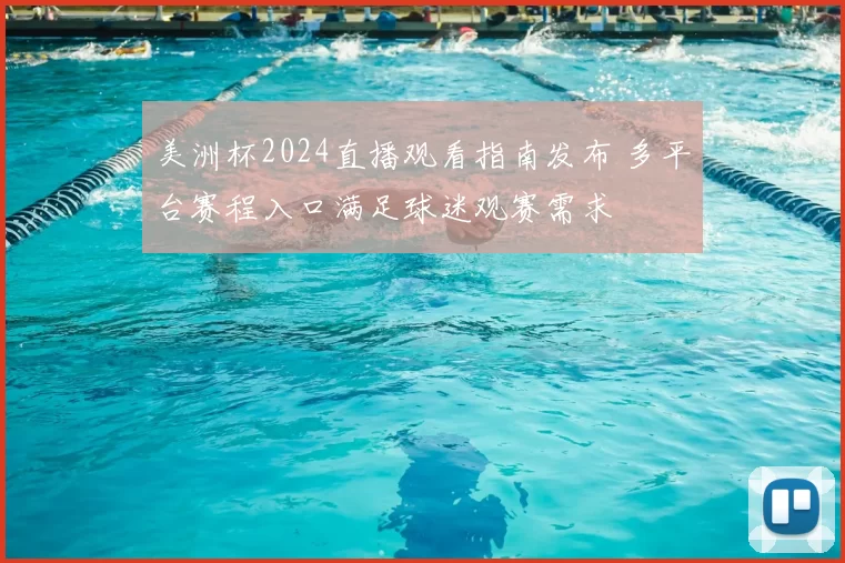 美洲杯2024直播观看指南发布 多平台赛程入口满足球迷观赛需求